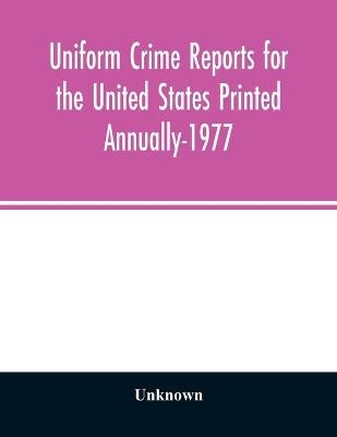 Uniform crime reports for the United States Printed Annually-1977