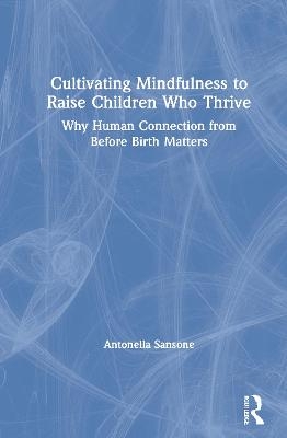 Cultivating Mindfulness to Raise Children Who Thrive - Antonella Sansone