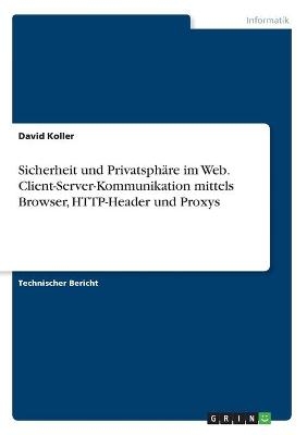 Sicherheit und PrivatsphÃ¤re im Web. Client-Server-Kommunikation mittels Browser, HTTP-Header und Proxys - David Koller