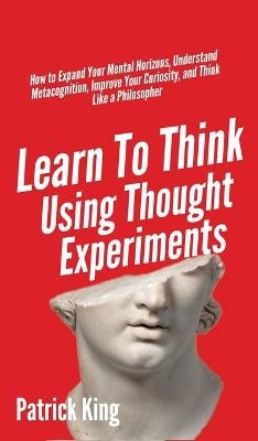Learn To Think Using Thought Experiments - Patrick King