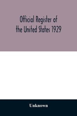 Official register of the United States 1929; Containing a list of Persons Occupying administrative and Supervisory Positions in the Legislative, Executive, and Judicial Branches of the Federal Government, and in the District of Columbia