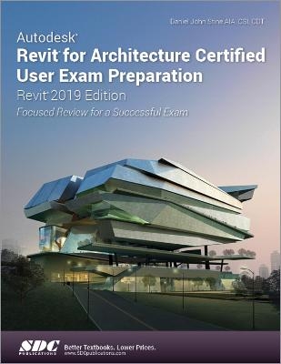Autodesk Revit for Architecture Certified User Exam Preparation (Revit 2019 Edition) - Daniel John Stine
