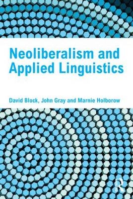 Neoliberalism and Applied Linguistics -  David Block, University of London John (Institute of Education  UK) Gray,  Marnie Holborow