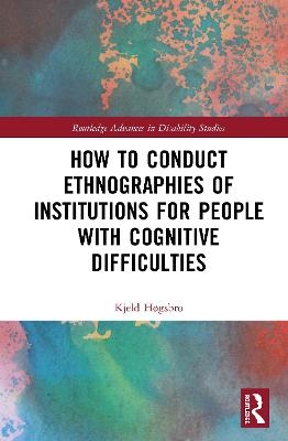 How to Conduct Ethnographies of Institutions for People with Cognitive Difficulties - Kjeld Høgsbro