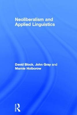 Neoliberalism and Applied Linguistics -  David Block, University of London John (Institute of Education  UK) Gray,  Marnie Holborow