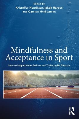 Mindfulness and Acceptance in Sport - Kristoffer Henriksen, Jakob Hansen, Carsten Hvid Larsen