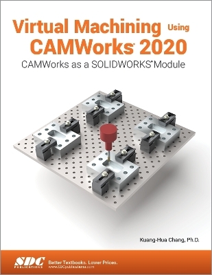 Virtual Machining Using CAMWorks 2020 - Kuang-Hua Chang