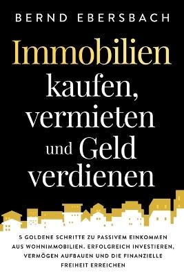 Immobilien kaufen, vermieten und Geld verdienen - Bernd Ebersbach