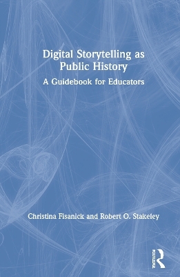 Digital Storytelling as Public History - Christina Fisanick, Robert O. Stakeley