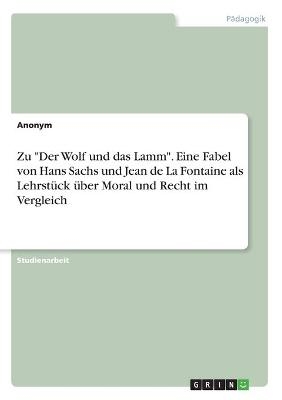 Zu "Der Wolf und das Lamm". Eine Fabel von Hans Sachs und Jean de La Fontaine als Lehrstück über Moral und Recht im Vergleich -  Anonymous