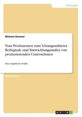Vom Produzenten zum LÃ¶sungsanbieter. Reifegrade und Entwicklungsstufen von produzierenden Unternehmen - Michael Brenner