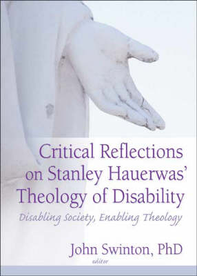 Critical Reflections on Stanley Hauerwas'' Theology of Disability -  John Swinton