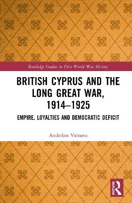 British Cyprus and the Long Great War, 1914-1925 - Andrekos Varnava
