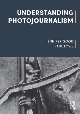 Understanding Photojournalism - Jennifer Good, Paul Lowe