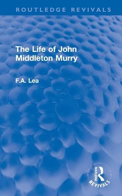 The Life of John Middleton Murry - F.A. Lea