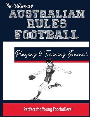 The Ultimate Australian Rules Football Training and Game Journal - The Life Graduate Publishing Group