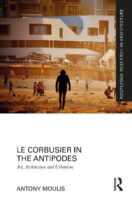 Le Corbusier in the Antipodes - Antony Moulis