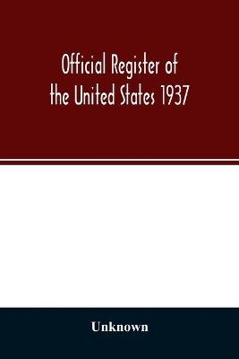 Official register of the United States 1937; Containing a list of Persons Occupying administrative and Supervisory Positions in the Legislative, Executive, and Judicial Branches of the Federal Government, and in the District of Columbia