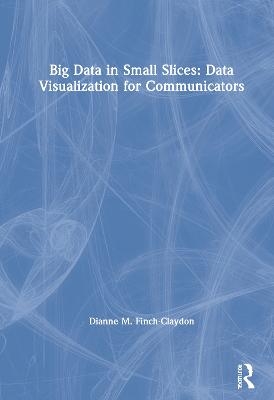 Big Data in Small Slices: Data Visualization for Communicators - Dianne Finch-Claydon