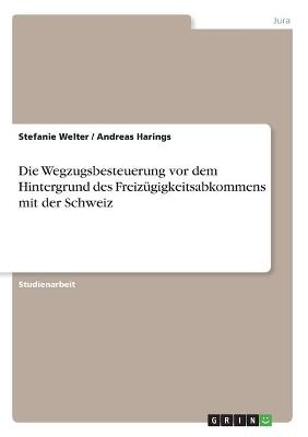 Die Wegzugsbesteuerung vor dem Hintergrund des Freizügigkeitsabkommens mit der Schweiz - Andreas Harings, Stefanie Welter