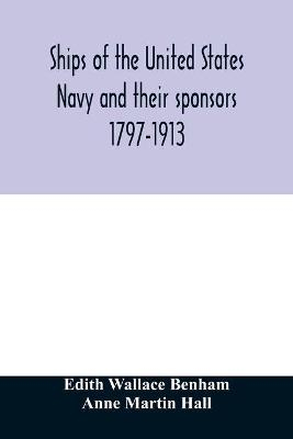 Ships of the United States Navy and their sponsors 1797-1913 - Edith Wallace Benham, Anne Martin Hall
