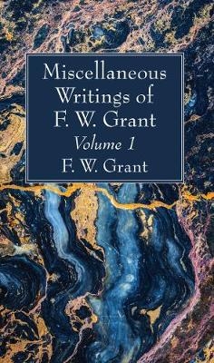 Miscellaneous Writings of F. W. Grant, Volume 1 - F W Grant
