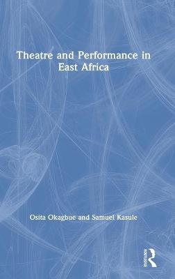 Theatre and Performance in East Africa - Osita Okagbue, Samuel Kasule
