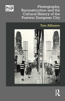 Photography, Reconstruction and the Cultural History of the Postwar European City - Tom Allbeson