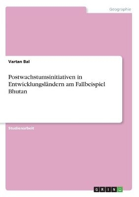 Postwachstumsinitiativen in Entwicklungsländern am Fallbeispiel Bhutan - Vartan Bal