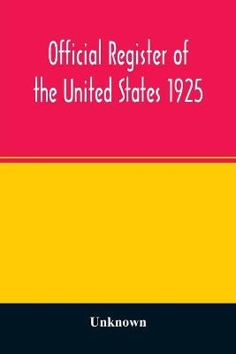 Official register of the United States 1925; Containing a list of Persons Occupying administrative and Supervisory Positions in each Executive, and Judicial Department of the Government, including the District of Columbia