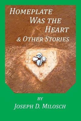 Home Plate Was The Heart & Other Stories - Joseph D Milosch
