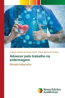 Adoecer pelo trabalho na enfermagem - Leiliane Cristina de Souza Costa, Eliana Maria dos Santos