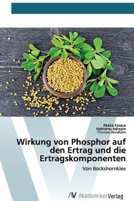 Wirkung von Phosphor auf den Ertrag und die Ertragskomponenten - Abebe Kasaye, Habtamu Ashagre, Thomas Abraham