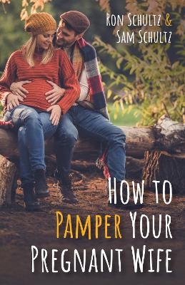 How to Pamper Your Pregnant Wife - Ron Schultz, Sam Schultz