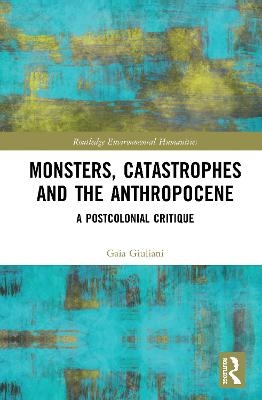 Monsters, Catastrophes and the Anthropocene - Gaia Giuliani