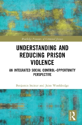 Understanding and Reducing Prison Violence - Benjamin Steiner, John Wooldredge