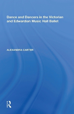 Dance and Dancers in the Victorian and Edwardian Music Hall Ballet - Alexandra Carter