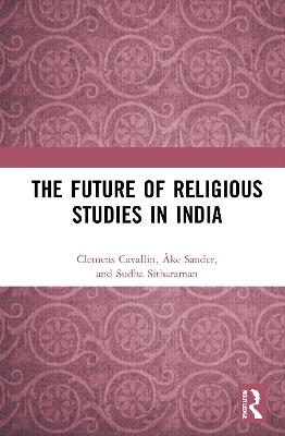 The Future of Religious Studies in India - Clemens Cavallin, Åke Sander, Sudha Sitharaman