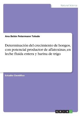 DeterminaciÃ³n del crecimiento de hongos, con potencial productor de aflatoxinas, en leche fluida entera y harina de trigo - Ana BelÃ©n Petermann Toledo