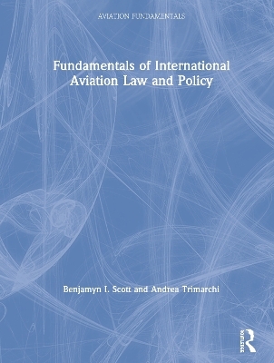 Fundamentals of International Aviation Law and Policy - Benjamyn I. Scott, Andrea Trimarchi