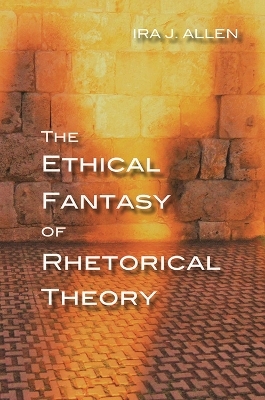 The Ethical Fantasy of Rhetorical Theory - Ira Allen