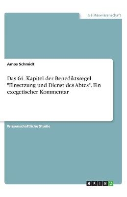 Das 64. Kapitel der Benediktsregel "Einsetzung und Dienst des Abtes". Ein exegetischer Kommentar - Amos Schmidt