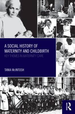 A Social History of Maternity and Childbirth -  Tania McIntosh