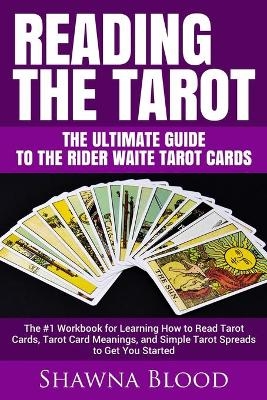 Reading the Tarot - the Ultimate Guide to the Rider Waite Tarot Cards - Shawna Blood
