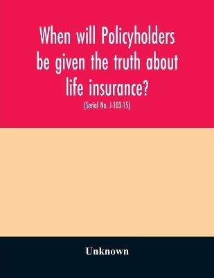 When will policyholders be given the truth about life insurance?
