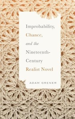 Improbability, Chance, and the Nineteenth-Century Realist Novel - Adam Grener