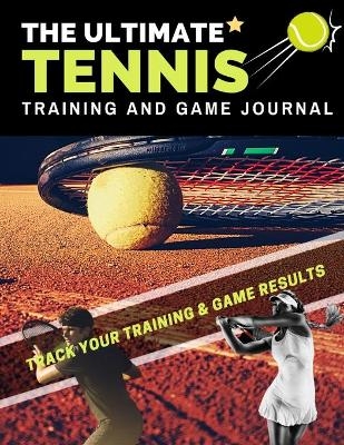 The Ultimate Tennis Training and Game Journal - The Life Graduate Publishing Group