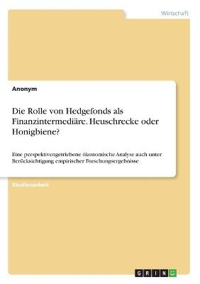 Die Rolle von Hedgefonds als FinanzintermediÃ¤re. Heuschrecke oder Honigbiene? -  Anonymous