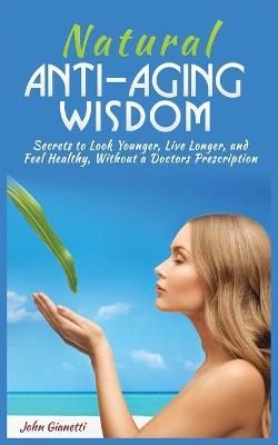 Natural Anti-Aging Wisdom - John Gianetti
