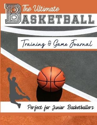 The Ultimate Basketball Training and Game Journal - The Life Graduate Publishing Group